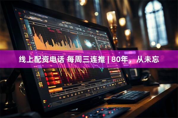 线上配资电话 每周三连推 | 80年，从未忘