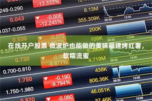 在线开户股票 微波炉也能做的美味福建烤红薯，软糯流蜜