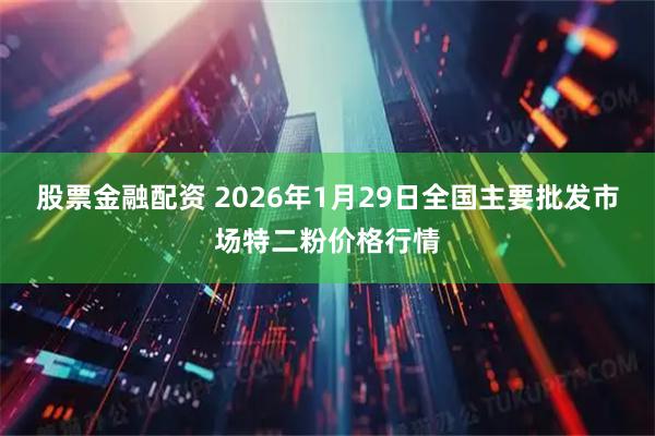股票金融配资 2026年1月29日全国主要批发市场特二粉价格行情