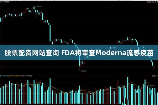 股票配资网站查询 FDA将审查Moderna流感疫苗