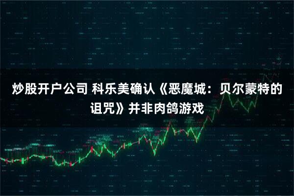 炒股开户公司 科乐美确认《恶魔城：贝尔蒙特的诅咒》并非肉鸽游戏