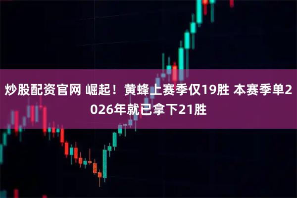 炒股配资官网 崛起！黄蜂上赛季仅19胜 本赛季单2026年就已拿下21胜
