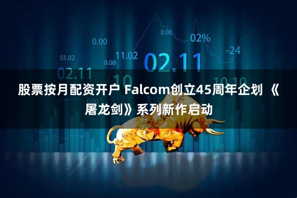 股票按月配资开户 Falcom创立45周年企划 《屠龙剑》系列新作启动