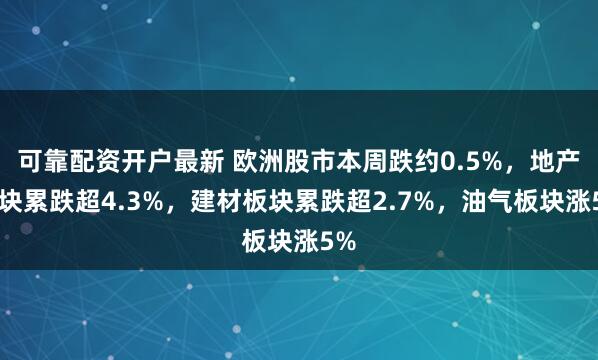 可靠配资开户最新 欧洲股市本周跌约0.5%，地产板块累跌超4.3%，建材板块累跌超2.7%，油气板块涨5%